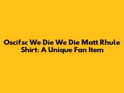 Oscifsc We Die We Die Matt Rhule Shirt: A Unique Fan Item