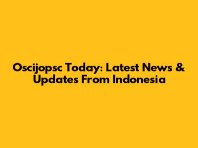 Oscijopsc Today: Latest News & Updates From Indonesia