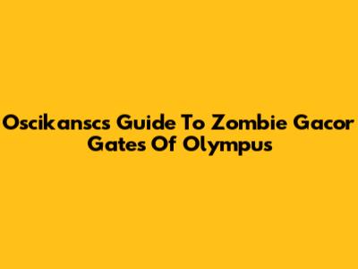 Oscikansc's Guide To Zombie Gacor Gates Of Olympus