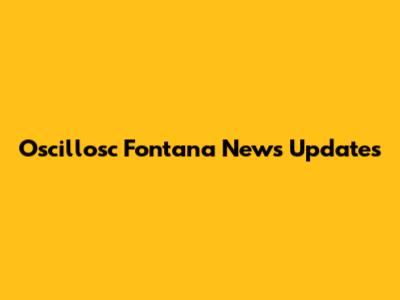 Oscillosc Fontana News Updates
