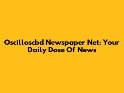 Oscilloscbd Newspaper Net: Your Daily Dose Of News