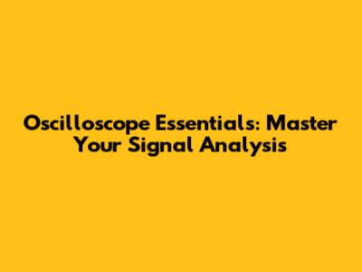 Oscilloscope Essentials: Master Your Signal Analysis