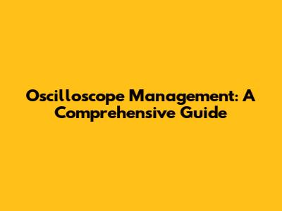 Oscilloscope Management: A Comprehensive Guide