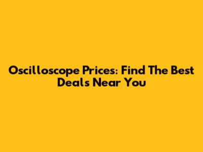Oscilloscope Prices: Find The Best Deals Near You