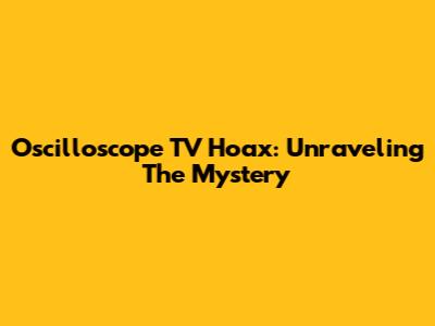 Oscilloscope TV Hoax: Unraveling The Mystery
