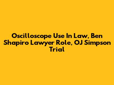 Oscilloscope Use In Law, Ben Shapiro Lawyer Role, OJ Simpson Trial