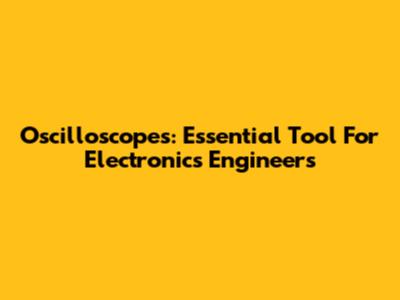 Oscilloscopes: Essential Tool For Electronics Engineers