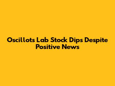 Oscillots Lab Stock Dips Despite Positive News