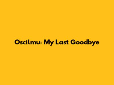 Oscilmu: My Last Goodbye