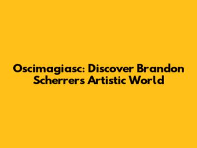 Oscimagiasc: Discover Brandon Scherrer's Artistic World