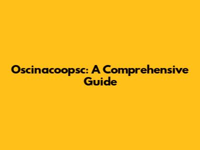 Oscinacoopsc: A Comprehensive Guide