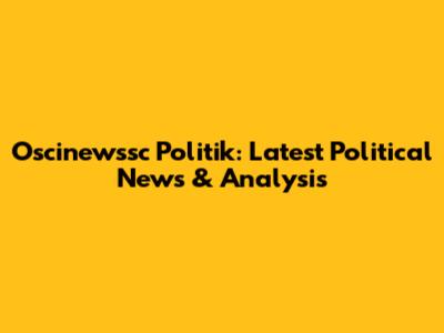 Oscinewssc Politik: Latest Political News & Analysis