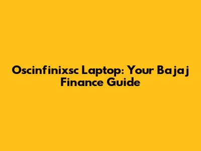 Oscinfinixsc Laptop: Your Bajaj Finance Guide