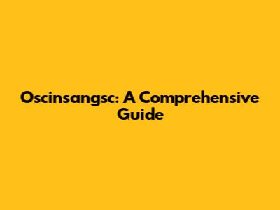 Oscinsangsc: A Comprehensive Guide