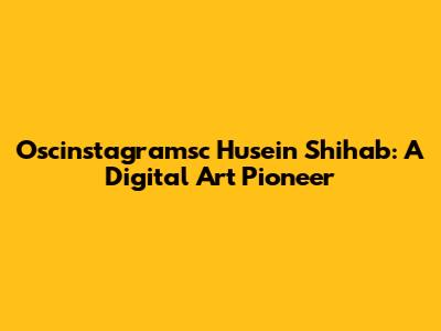 Oscinstagramsc Husein Shihab: A Digital Art Pioneer