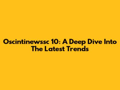 Oscintinewssc 10: A Deep Dive Into The Latest Trends