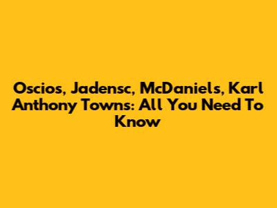 Oscios, Jadensc, McDaniels, Karl Anthony Towns: All You Need To Know