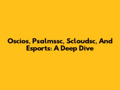 Oscios, Psalmssc, Scloudsc, And Esports: A Deep Dive