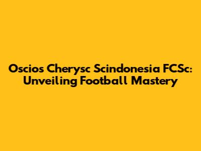 Oscios Cherysc Scindonesia FCSc: Unveiling Football Mastery