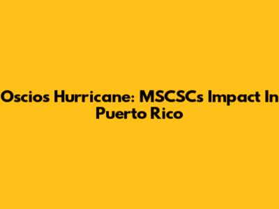 Oscios Hurricane: MSCSC's Impact In Puerto Rico