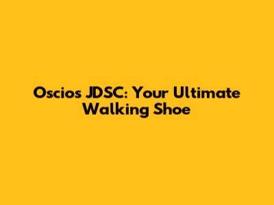Oscios JDSC: Your Ultimate Walking Shoe