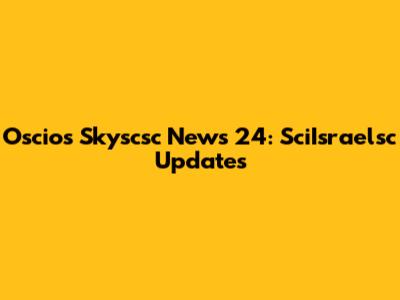 Oscios Skyscsc News 24: SciIsraelsc Updates