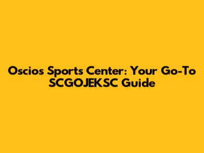 Oscios Sports Center: Your Go-To SCGOJEKSC Guide