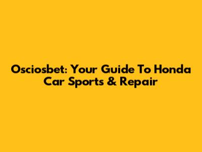 Osciosbet: Your Guide To Honda Car Sports & Repair
