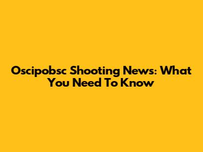 Oscipobsc Shooting News: What You Need To Know