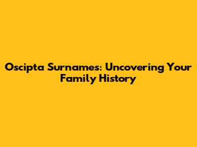 Oscipta Surnames: Uncovering Your Family History