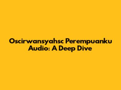 Oscirwansyahsc Perempuanku Audio: A Deep Dive