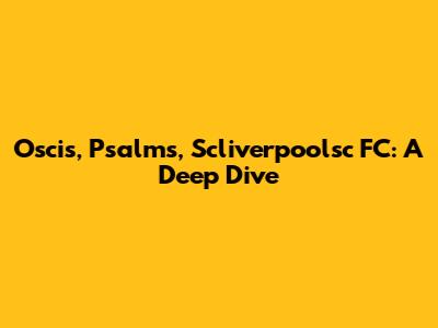Oscis, Psalms, Scliverpoolsc FC: A Deep Dive