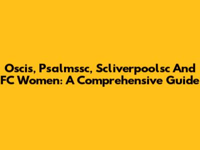 Oscis, Psalmssc, Scliverpoolsc And FC Women: A Comprehensive Guide