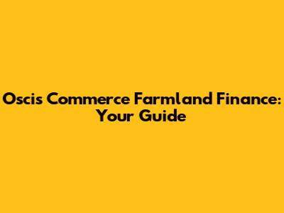 Oscis Commerce Farmland Finance: Your Guide