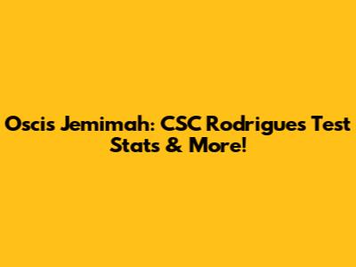 Oscis Jemimah: CSC Rodrigues Test Stats & More!
