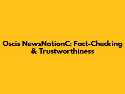 Oscis NewsNationC: Fact-Checking & Trustworthiness