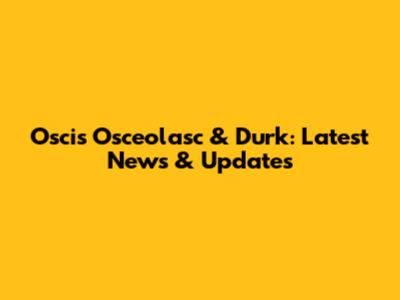 Oscis Osceolasc & Durk: Latest News & Updates