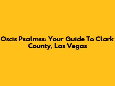 Oscis Psalmss: Your Guide To Clark County, Las Vegas