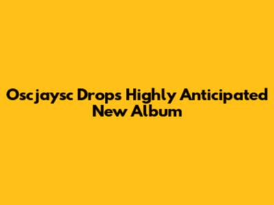 Oscjaysc Drops Highly Anticipated New Album