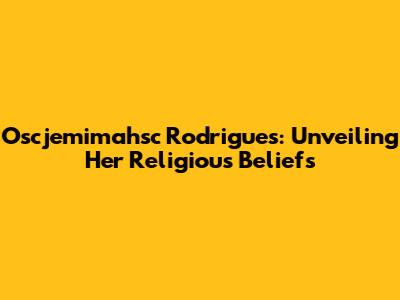 Oscjemimahsc Rodrigues: Unveiling Her Religious Beliefs