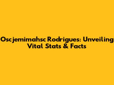 Oscjemimahsc Rodrigues: Unveiling Vital Stats & Facts