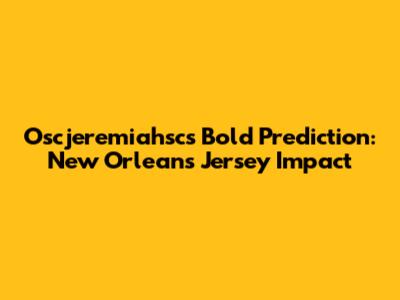 Oscjeremiahsc's Bold Prediction: New Orleans Jersey Impact