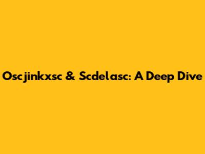 Oscjinkxsc & Scdelasc: A Deep Dive