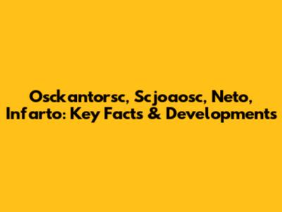Osckantorsc, Scjoaosc, Neto, Infarto: Key Facts & Developments