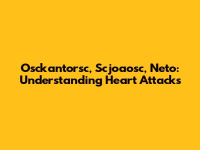 Osckantorsc, Scjoaosc, Neto: Understanding Heart Attacks