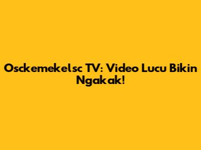 Osckemekelsc TV: Video Lucu Bikin Ngakak!