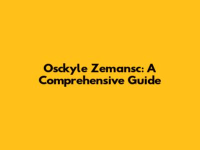 Osckyle Zemansc: A Comprehensive Guide