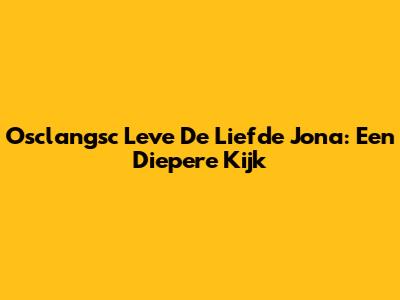 Osclangsc Leve De Liefde Jona: Een Diepere Kijk