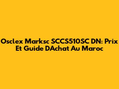 Osclex Marksc SCCS510SC DN: Prix Et Guide D'Achat Au Maroc