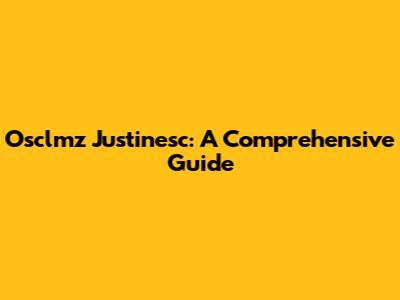 Osclmz Justinesc: A Comprehensive Guide